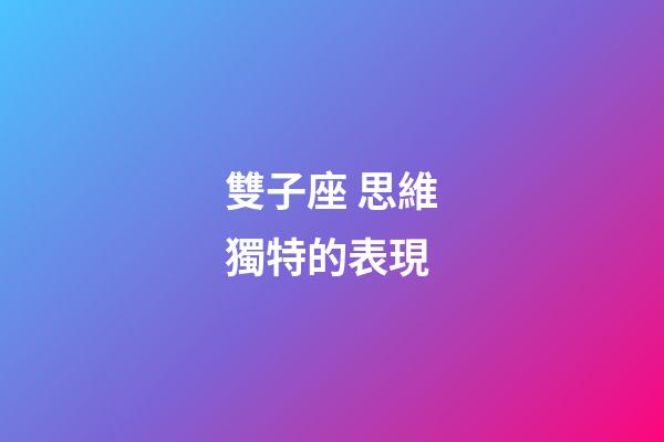 雙子座 思維獨特的表現-第1張-星座運勢-玄機派
